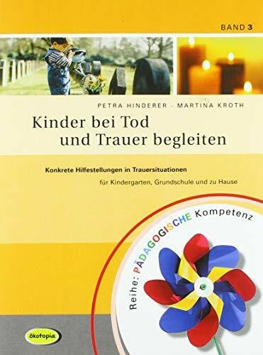 Kinder bei Tod und Trauer begleiten: Konkrete Hilfestellungen in Trauersituationen für Kinderg...