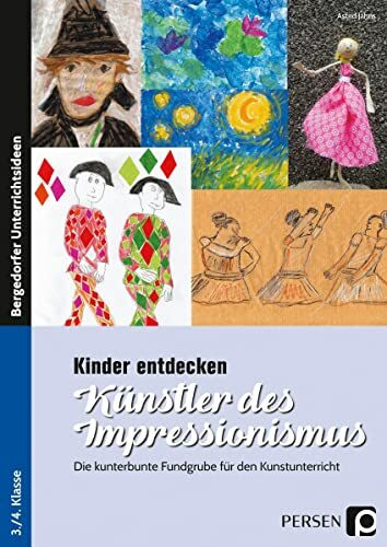 Kinder entdecken K�nstler des Impressionismus: Die kunterbunte Fundgrube f�r den Kunstunterric...