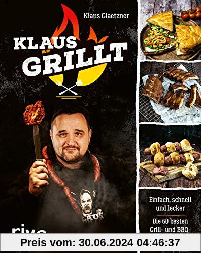 Klaus grillt: Einfach, schnell und lecker. Die 60 besten Grill- und BBQ-Rezepte. Das Buch des größten deutschen Grill-Youtubers