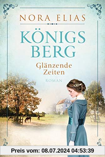 Königsberg. Glänzende Zeiten: Königsberg-Saga 1 - Roman