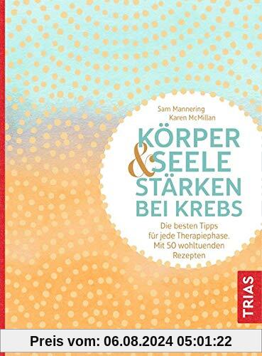 Körper und Seele stärken bei Krebs: Die besten Tipps für jede Therapiephase. Mit 50 wohltuenden Rezepten