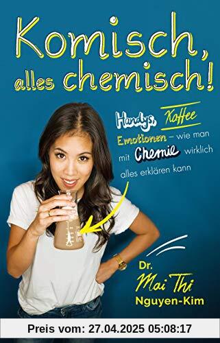 Komisch, alles chemisch!: Handys, Kaffee, Emotionen – wie man mit Chemie wirklich alles erklären kann