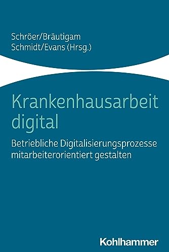 Krankenhausarbeit digital: Betriebliche Digitalisierungsprozesse mitarbeiterorientiert gestalten