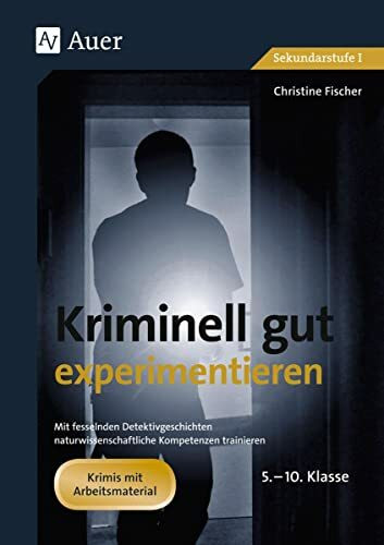 Kriminell gut experimentieren, Klasse 5-10: Mit fesselnden Kurzkrimis naturwissenschaftliche K...