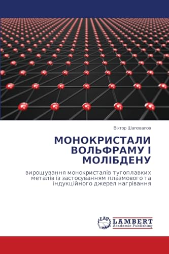 МОНОКРИСТАЛИ ВОЛЬФРАМУ І МОЛІБДЕНУ: вирощування монокристалів тугоплавких металів із застосуванням плазмового та індукційного джерел нагрівання: DE von LAP LAMBERT Academic Publishing