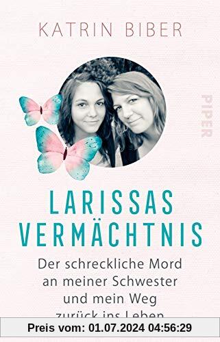 Larissas Vermächtnis: Der schreckliche Mord an meiner Schwester und mein Weg zurück ins Leben