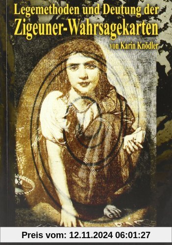 Legemethoden und Deutung der Zigeuner-Wahrsagekarten: Arbeiten mit den Zigeuner-Wahrsagekarten - Schaue deinem Schicksal in die Karten und lerne deine Zukunft zu sehen!