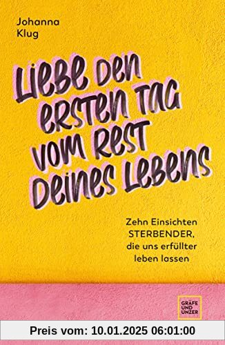 Liebe den ersten Tag vom Rest deines Lebens: Zehn Einsichten Sterbender, die uns erfüllter leben lassen (Edition Psychologie)