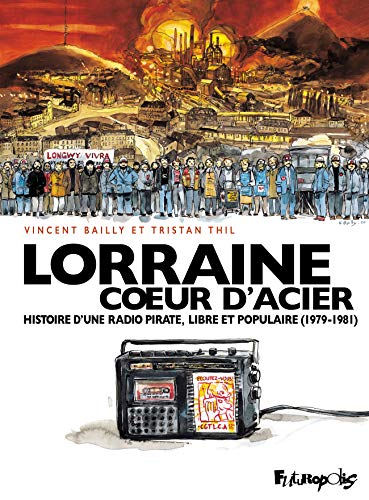 Lorraine Coeur d'Acier: Histoire d'une radio pirate, libre et populaire (1979-1981) von FUTUROPOLIS