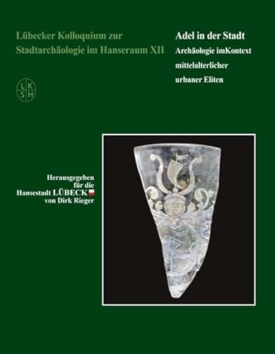 Lübecker Kolloquium zur Stadtarchäologie im Hanseraum XII: Adel in der Stadt./ Archäologie im Kontext mittelalterlicher urbaner Eliten von VML Vlg Marie Leidorf