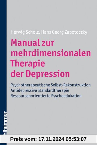 Manual zur mehrdimensionalen Therapie der Depression: Antidepressive Standardtherapie - Psychotherapeutische Selbst-Rekonstruktion - Ressourcenorientierte Psychoedukation