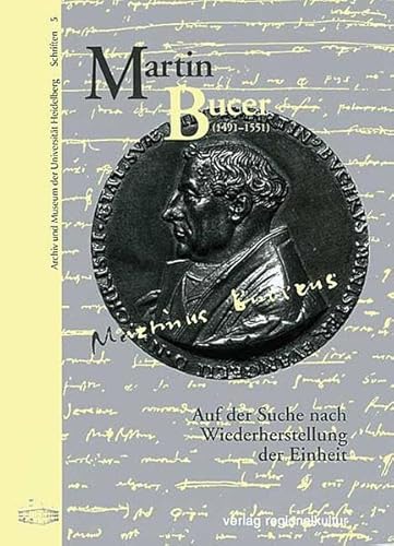 Martin Bucer (1491-1551): Auf der Suche nach Wiederherstellung der Einheit. Begleitbuch zur Ausstellung im Universitätsmuseum Heidelberg 9. November ... Museum der Universität Heidelberg: Schriften)