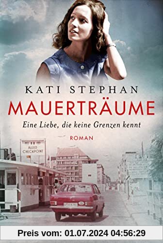 Mauerträume: Eine Liebe, die keine Grenzen kennt | Roman | Eine zeitgeschichtliche Reise nach Ost-Berlin – für Leserinnen und Leser von Ulrike ... und Farina Edens »Geteiltes Land«
