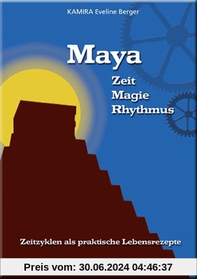 Maya: Zeit - Magie - Rhythmus. Zeitzyklen als Praktische Lebensrezepte