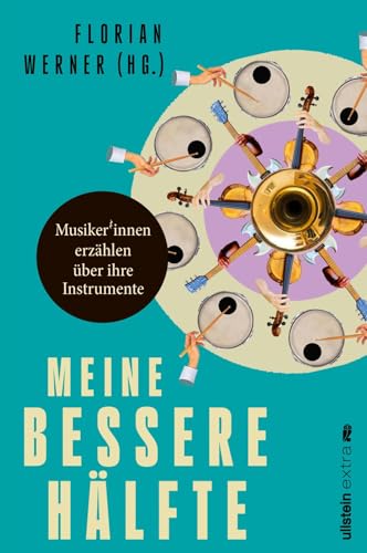 Meine bessere Hälfte: Musiker*innen erzählen über ihre Instrumente | Von Klassik bis Rock: prominente Interpreten und Bandmitglieder und ihre Klangkörper von Ullstein eBooks