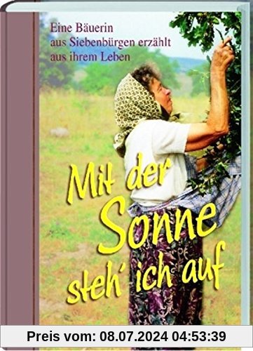 Mit der Sonne steh' ich auf auf: Eine Bäuerin aus Siebenbürgen erzählt aus ihrem Leben (Literatur aus Siebenbürgen)
