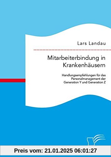 Mitarbeiterbindung in Krankenhäusern: Handlungsempfehlungen für das Personalmanagement der Generation Y und Generation Z