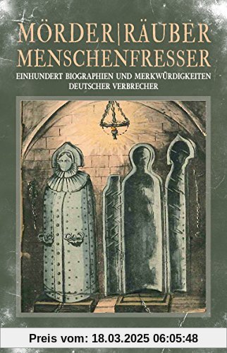 Mörder / Räuber / Menschenfresser: Einhundert Biographien und Merkwürdigkeiten deutscher Verbrecher