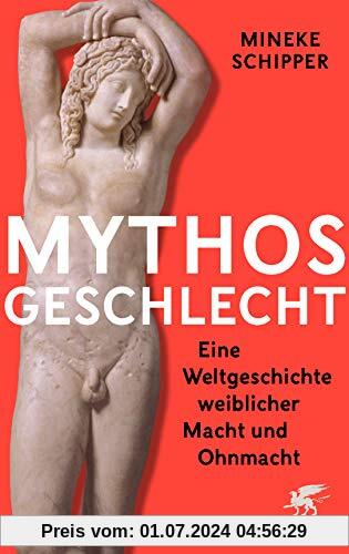 Mythos Geschlecht: Eine Weltgeschichte weiblicher Macht und Ohnmacht