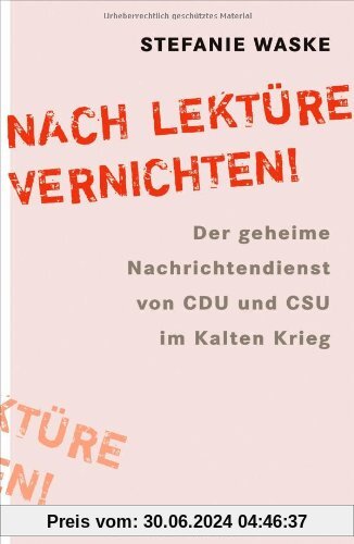 Nach Lektüre vernichten!: Der geheime Nachrichtendienst von CDU und CSU im Kalten Krieg
