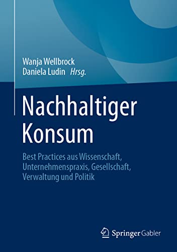 Nachhaltiger Konsum: Best Practices aus Wissenschaft, Unternehmenspraxis, Gesellschaft, Verwaltung und Politik von Springer