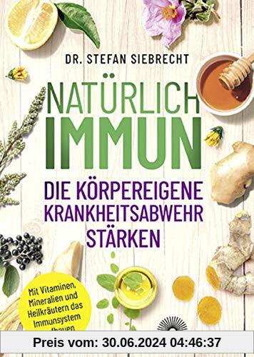 Natürlich IMMUN - die körpereigene Krankheitsabwehr stärken: Mit Vitaminen, Mineralien und Heilkräutern das Immunsystem aufbauen
