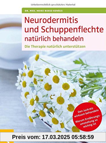 Neurodermitis und Schuppenflechte natürlich behandeln: Die Therapie natürlich unterstützen. Den Juckreiz wirksam behandeln. Warum Ernährungsumstellung so wichtig ist