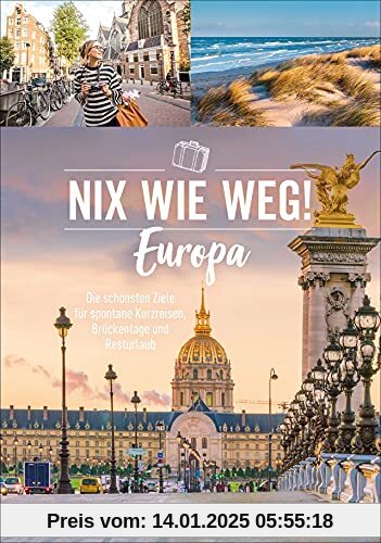 Nix wie weg! Europa: Die schönsten Ziele für spontane Kurzreisen, Brückentage und Resturlaub