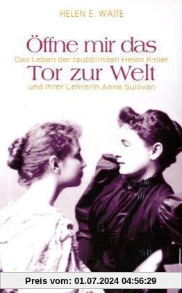 Öffne mir das Tor zur Welt: Das Leben der taubblinden Helen Keller und ihrer Lehrerin Anne Sullivan