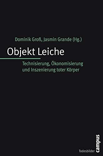 Objekt Leiche: Technisierung, Ökonomisierung und Inszenierung toter Körper (Todesbilder. Studi...