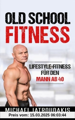 Old School-Fitness: Lifestyle-Fitness für den Mann ab 40 (mehr Energie, Gesundheit und Erfolg, einfach besser aussehen.)