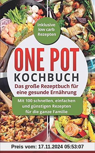 One Pot Kochbuch: Das große Rezeptbuch für eine gesunde Ernährung: Mit 100 schnellen, einfachen und günstigen Rezepten für die ganze Familie | Inklusive Low Carb Rezepten