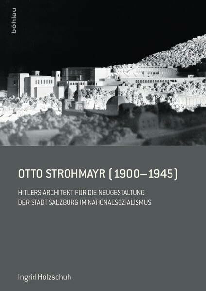 Otto Strohmayr (1900-1945): Hitlers Architekt der Führerbauten in Salzburg: Hitlers Architekt ...