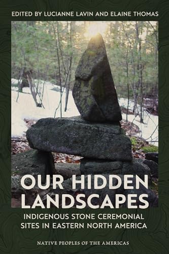 Our Hidden Landscapes: Indigenous Stone Ceremonial Sites in Eastern North America (Native Peoples of the Americas) von University of Arizona Press