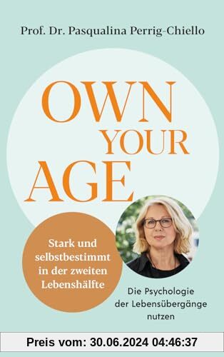 Own your Age: Stark und selbstbestimmt in der zweiten Lebenshälfte. Die Psychologie der Lebensübergänge nutzen