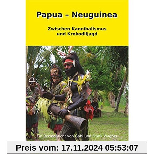 Papua - Neuguinea: Zwischen Kannibalismus und Krokodiljagd