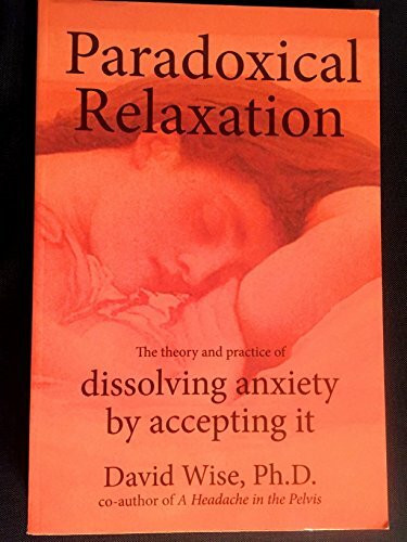 Paradoxical Relaxation: The Theory and Practice of Dissolving Anxiety by Accepting It