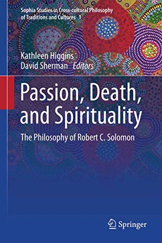 Passion, Death, and Spirituality: The Philosophy of Robert C. Solomon (Sophia Studies in Cross-cultural Philosophy of Traditions and Cultures, Band 1) von Springer