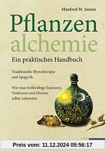 Pflanzenalchemie - Ein praktisches Handbuch: Traditionelle Phytotherapie und Spagyrik Heilkräftige Essenzen, Tinkturenund Elixiere selbst zubereitet