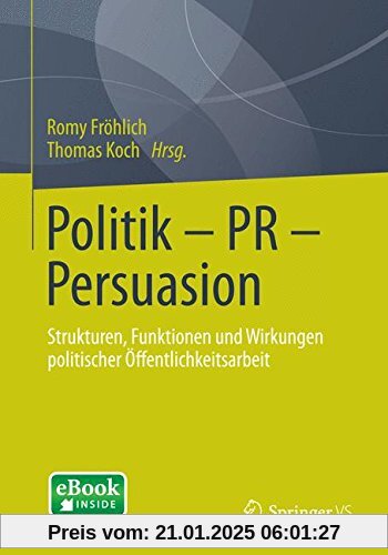 Politik - PR - Persuasion: Strukturen, Funktionen und Wirkungen Politischer Öffentlichkeitsarbeit (German Edition)