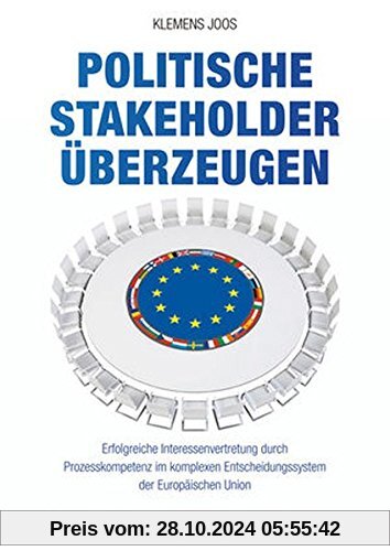 Politische Stakeholder überzeugen: Erfolgreiche Interessenvertretung durch Prozesskompetenz im komplexen Entscheidungssystem der Europäischen Union