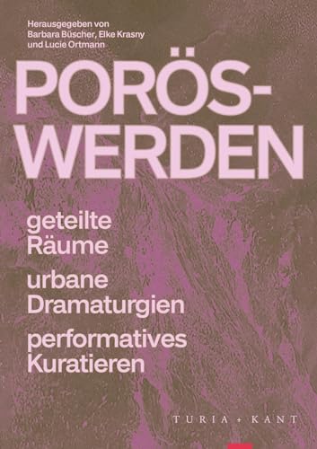 Porös-Werden: Geteilte Räume, urbane Dramaturgien, performatives Kuratieren von Verlag Turia + Kant