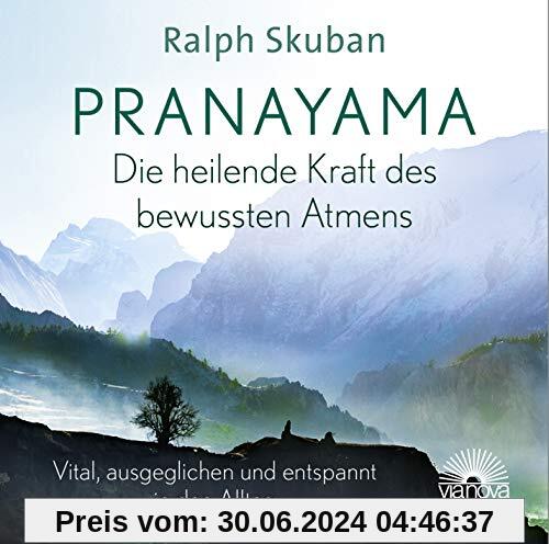 Pranayama - Die heilende Kraft des bewussten Atmens: Vital, ausgeglichen und entspannt in den Alltag