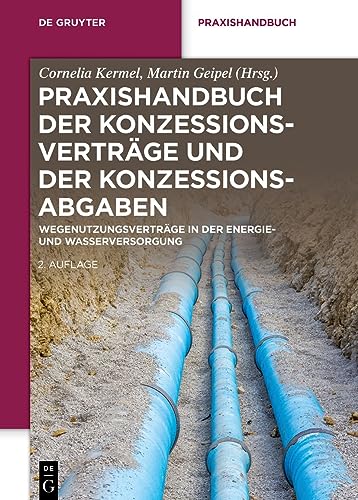 Praxishandbuch der Konzessionsverträge und der Konzessionsabgaben: Wegenutzungsverträge in der Energie- und Wasserversorgung (De Gruyter Praxishandbuch)