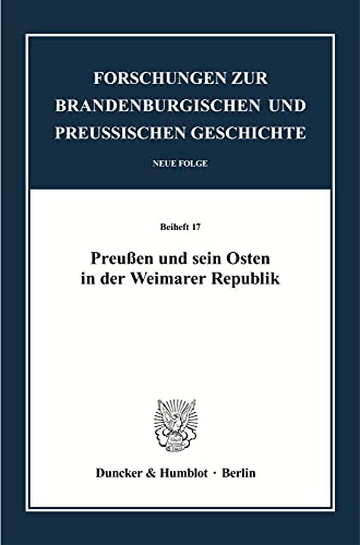 Preußen und sein Osten in der Weimarer Republik. (Forschungen zur Brandenburgischen und Preußischen Geschichte. N. F. Beihefte)