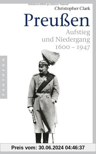 Preußen. Aufstieg und Niedergang 1600 - 1947