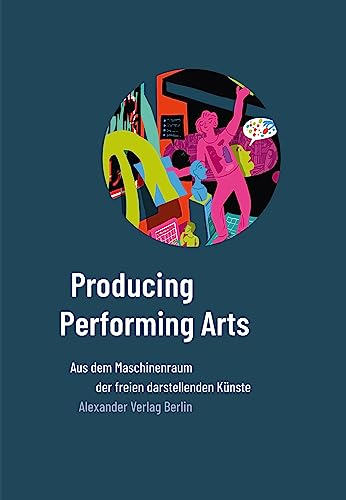 Producing Performing Arts: Aus dem Maschineraum der freien darstellenden Künste