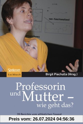Professorin und Mutter - wie geht das?: 28 Berichte vom alltäglichen Spagat zwischen Familie und akademischer Karriere