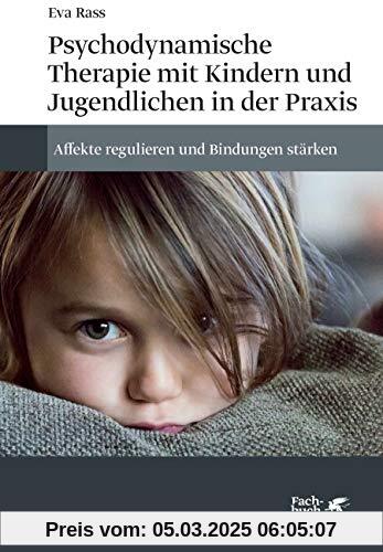 Psychodynamische Therapie mit Kindern und Jugendlichen in der Praxis: Affekte regulieren und Bindungen stärken