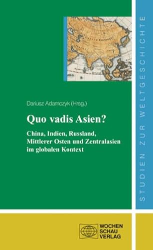 Quo vadis Asien: China, Indien, Russland, Mittlerer Osten und Zentralasien im globalen Kontext ((ALT) Studien zur Weltgeschichte)